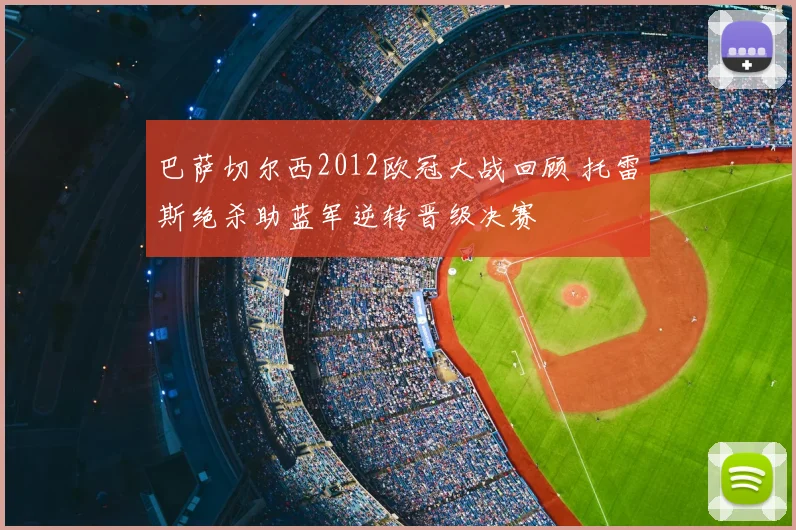 巴萨切尔西2012欧冠大战回顾 托雷斯绝杀助蓝军逆转晋级决赛