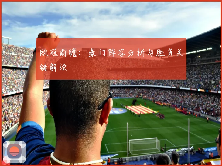 欧冠前瞻：豪门阵容分析与胜负关键解读