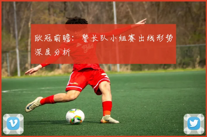 欧冠前瞻:警长队小组赛出线形势深度分析