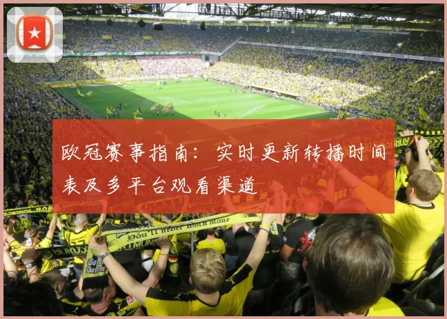 欧冠赛事指南：实时更新转播时间表及多平台观看渠道