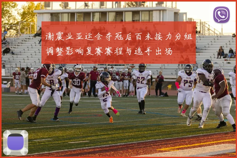 谢震业亚运会夺冠后百米接力分组调整影响复赛赛程与选手出场