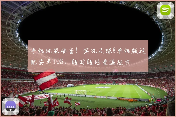 手机玩家福音！实况足球8单机版适配安卓iOS，随时随地重温经典